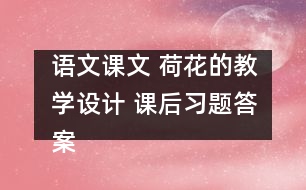 語(yǔ)文課文 荷花的教學(xué)設(shè)計(jì) 課后習(xí)題答案