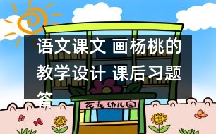 語(yǔ)文課文 畫楊桃的教學(xué)設(shè)計(jì) 課后習(xí)題答案