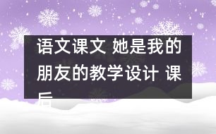 語(yǔ)文課文 她是我的朋友的教學(xué)設(shè)計(jì) 課后習(xí)題答案