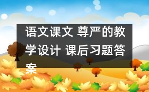 語文課文 尊嚴(yán)的教學(xué)設(shè)計(jì) 課后習(xí)題答案