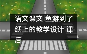 語文課文 魚游到了紙上的教學(xué)設(shè)計 課后習(xí)題答案