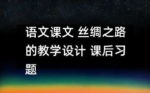語文課文 絲綢之路的教學設計 課后習題答案