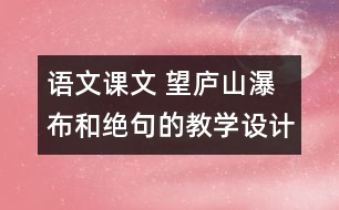 語文課文 望廬山瀑布和絕句的教學(xué)設(shè)計與教學(xué)反思 課后習題答案