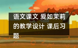 語(yǔ)文課文 愛如茉莉的教學(xué)設(shè)計(jì) 課后習(xí)題答案