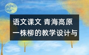 語(yǔ)文課文 青海高原一株柳的教學(xué)設(shè)計(jì)與教學(xué)反思 課后習(xí)題答案