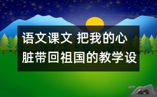語文課文 把我的心臟帶回祖國(guó)的教學(xué)設(shè)計(jì)與反思 課后習(xí)題答案
