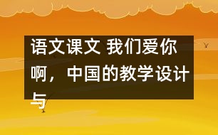 語(yǔ)文課文 我們愛(ài)你啊，中國(guó)的教學(xué)設(shè)計(jì)與反思 課后習(xí)題答案