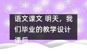 語文課文 明天，我們畢業(yè)的教學(xué)設(shè)計 課后習(xí)題答案
