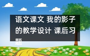 語文課文 我的影子的教學(xué)設(shè)計 課后習(xí)題答案