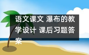 語(yǔ)文課文 瀑布的教學(xué)設(shè)計(jì) 課后習(xí)題答案