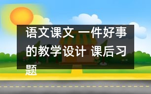 語文課文 一件好事的教學設(shè)計 課后習題答案