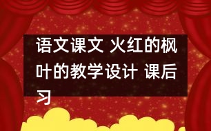 語文課文 火紅的楓葉的教學(xué)設(shè)計(jì) 課后習(xí)題答案