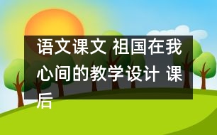 語文課文 祖國(guó)在我心間的教學(xué)設(shè)計(jì) 課后習(xí)題答案