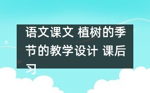 語(yǔ)文課文 植樹的季節(jié)的教學(xué)設(shè)計(jì) 課后習(xí)題答案