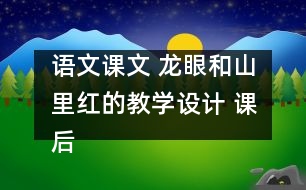語文課文 龍眼和山里紅的教學設計 課后習題答案