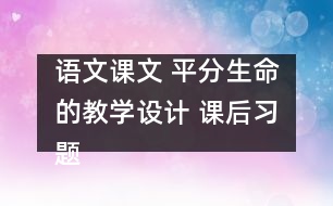 語(yǔ)文課文 平分生命的教學(xué)設(shè)計(jì) 課后習(xí)題答案