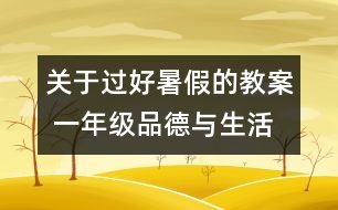 關(guān)于過好暑假的教案 一年級品德與生活教學(xué)設(shè)計
