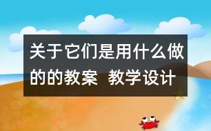 關(guān)于它們是用什么做的的教案  教學設計  一年級品德與生活下冊教案