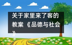 關(guān)于家里來了客的 教案 《品德與社會》教學設(shè)計