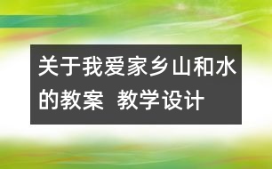 關于我愛家鄉(xiāng)山和水的教案  教學設計  二年級品德與生活教案