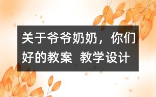 關(guān)于爺爺奶奶，你們好的教案  教學(xué)設(shè)計