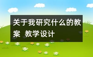 關于我研究什么的教案  教學設計