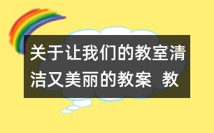關(guān)于讓我們的教室清潔又美麗的教案  教學(xué)設(shè)計與點評