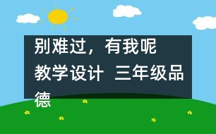 別難過，有我呢   教學設計  三年級品德下冊教案