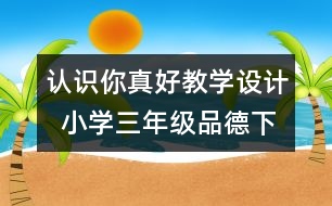 認(rèn)識你真好教學(xué)設(shè)計  小學(xué)三年級品德下冊教案