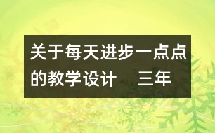 關(guān)于每天進(jìn)步一點(diǎn)點(diǎn)的教學(xué)設(shè)計(jì)    三年級(jí)品德下冊(cè)教案