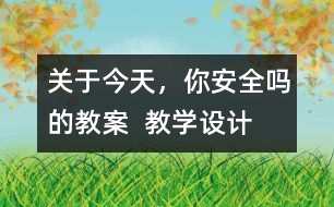 關(guān)于今天，你安全嗎的教案  教學(xué)設(shè)計