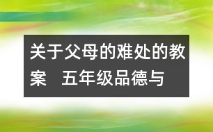 關(guān)于父母的難處的教案   五年級品德與社會教學設(shè)計