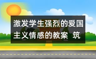 激發(fā)學(xué)生強(qiáng)烈的愛國主義情感的教案  筑起血肉長城教學(xué)設(shè)計(jì)
