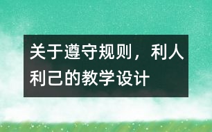 關(guān)于遵守規(guī)則，利人利己的教學(xué)設(shè)計