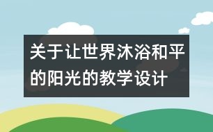 關(guān)于讓世界沐浴和平的陽光的教學(xué)設(shè)計(jì)  五年級品德下冊教案