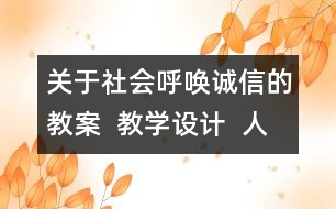 關(guān)于社會呼喚誠信的教案  教學(xué)設(shè)計(jì)  人教版品德與社會