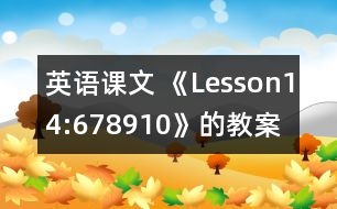 英語課文 《Lesson14:678910》的教案 教學資料 教學設(shè)計