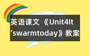 英語(yǔ)課文 《Unit4It’swarmtoday》教案與教學(xué)反思part3