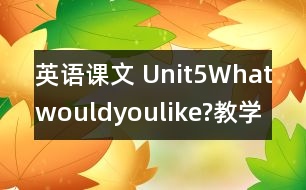 英語課文 Unit5Whatwouldyoulike?教學設計及反思