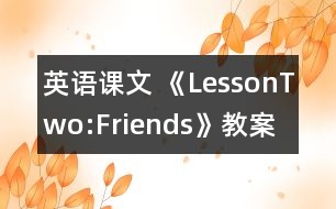 英語(yǔ)課文 《LessonTwo:Friends》教案