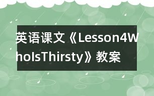 英語(yǔ)課文《Lesson4WhoIsThirsty》教案