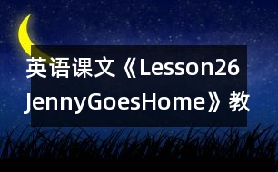 英語(yǔ)課文《Lesson26：JennyGoesHome》教案