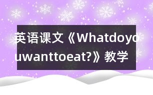 英語課文《Whatdoyouwanttoeat?》教學設(shè)計