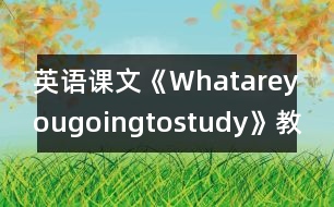 英語課文《Whatareyougoingtostudy》教學設計
