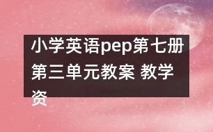 小學(xué)英語(yǔ)pep第七冊(cè)第三單元教案 教學(xué)資料