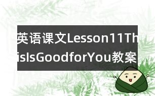英語(yǔ)課文Lesson11：ThisIsGoodforYou教案