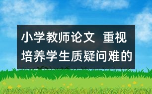 小學教師論文  重視培養(yǎng)學生質(zhì)疑問難的品質(zhì)