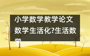 小學數(shù)學教學論文 數(shù)學生活化?生活數(shù)學化