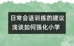 日常會(huì)話訓(xùn)練的建議 淺談如何強(qiáng)化小學(xué)生英語(yǔ)日常會(huì)話訓(xùn)練