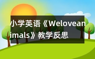 小學(xué)英語(yǔ)《Weloveanimals》教學(xué)反思